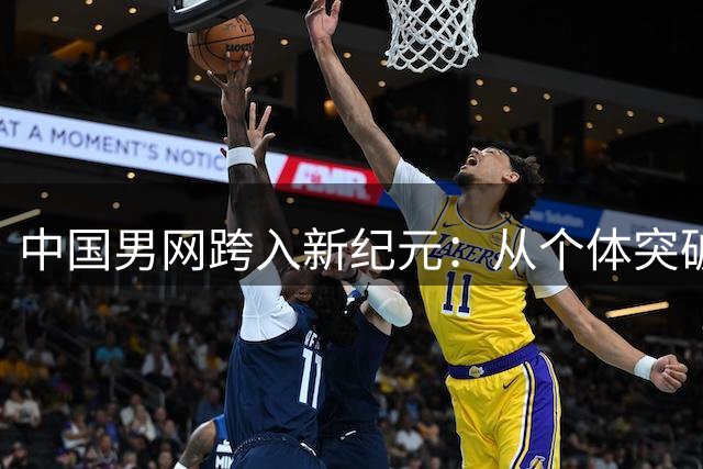 中国男网跨入新纪元：从个体突破迈向整体崛起