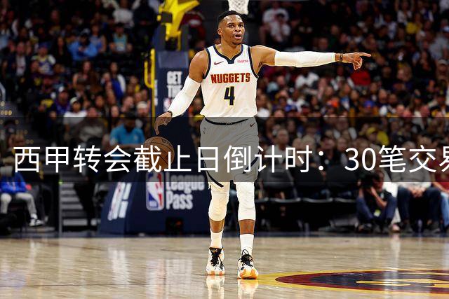 西甲转会截止日倒计时：30笔交易待敲定 巴萨马竞争分夺秒