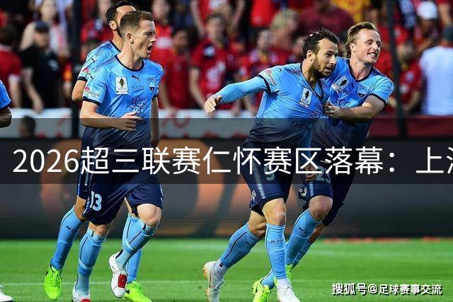 2026超三联赛仁怀赛区落幕：上海久事与广东光正教育双双夺冠